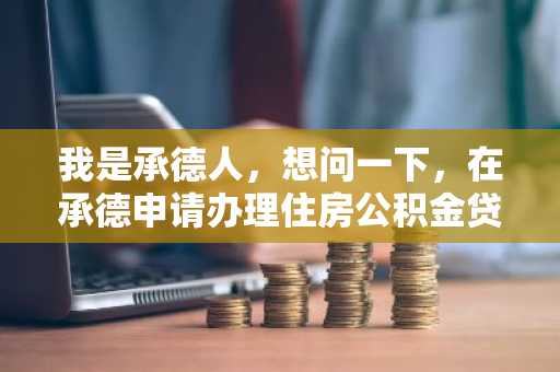 我是承德人，想问一下，在承德申请办理住房公积金贷款的额度最高是多少？