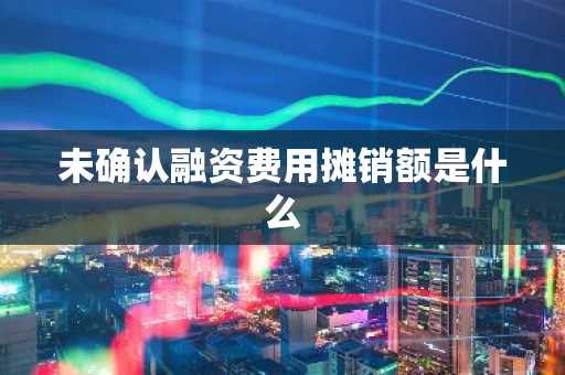 未确认融资费用摊销额是什么