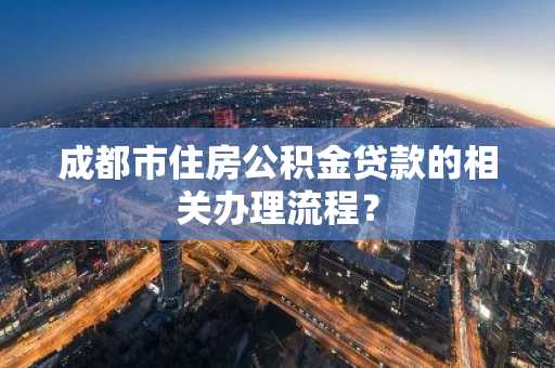 成都市住房公积金贷款的相关办理流程？