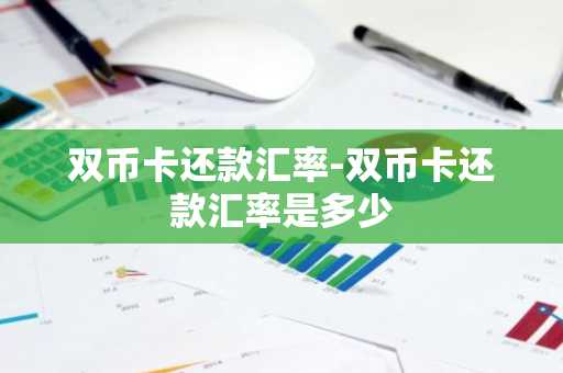 双币卡还款汇率-双币卡还款汇率是多少