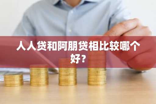 人人贷和阿朋贷相比较哪个好？
