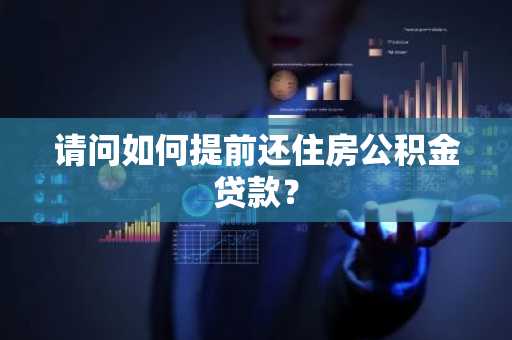 请问如何提前还住房公积金贷款？