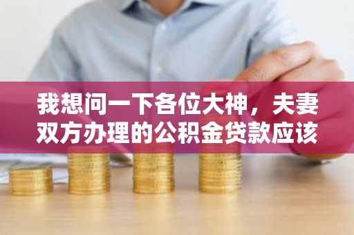 我想问一下各位大神，夫妻双方办理的公积金贷款应该是怎么还款的？