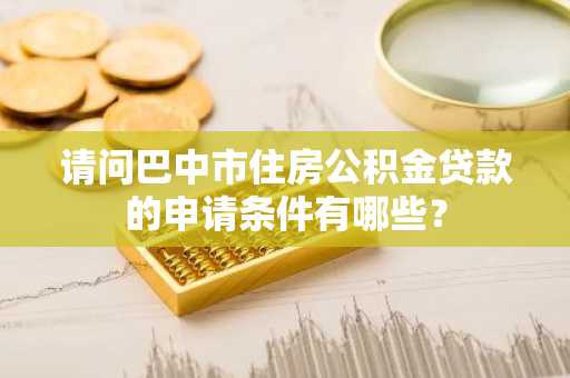 请问巴中市住房公积金贷款的申请条件有哪些？