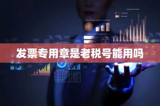 发票专用章是老税号能用吗
