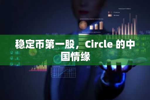 稳定币第一股，Circle 的中国情缘