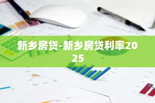 新乡房贷-新乡房贷利率2025