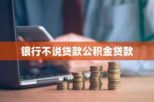 银行不说贷款公积金贷款