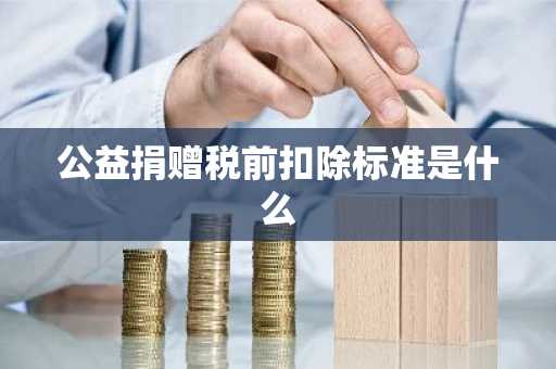 公益捐赠税前扣除标准是什么