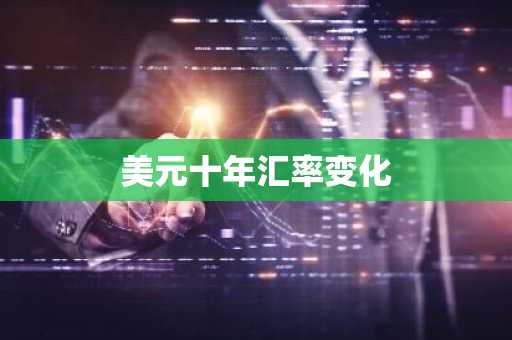 美元十年汇率变化