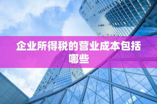 企业所得税的营业成本包括哪些