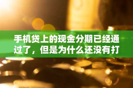 手机贷上的现金分期已经通过了，但是为什么还没有打款啊？