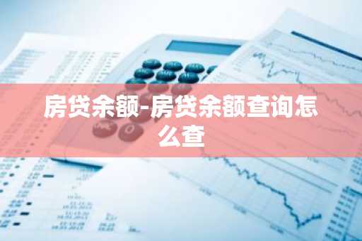 房贷余额-房贷余额查询怎么查
