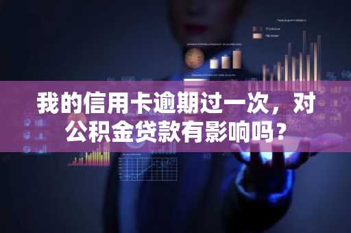我的信用卡逾期过一次，对公积金贷款有影响吗？