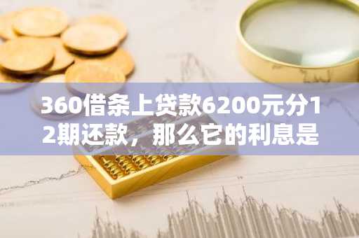 360借条上贷款6200元分12期还款，那么它的利息是多少呢？