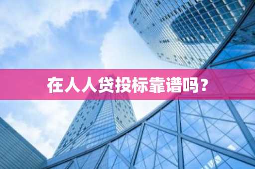 在人人贷投标靠谱吗？