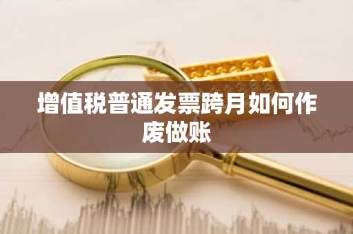 增值税普通发票跨月如何作废做账