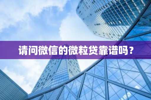 请问微信的微粒贷靠谱吗？