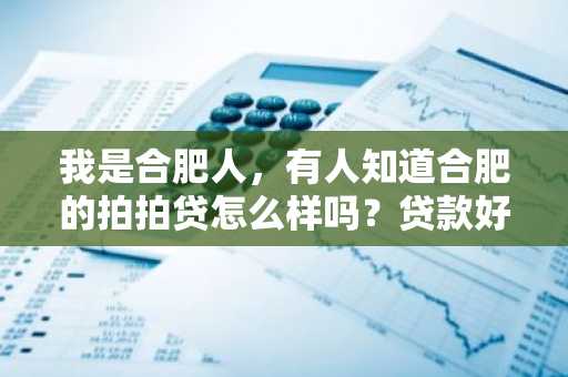 我是合肥人，有人知道合肥的拍拍贷怎么样吗？贷款好申请吗？