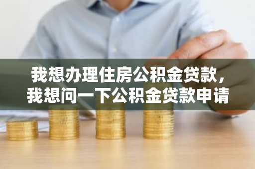我想办理住房公积金贷款，我想问一下公积金贷款申请表应该怎么填写？请好心人士告知。