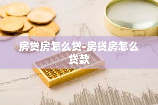 房贷房怎么贷-房贷房怎么贷款