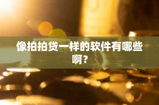 像拍拍贷一样的软件有哪些啊？