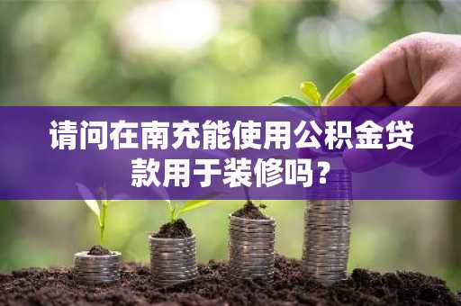 请问在南充能使用公积金贷款用于装修吗？