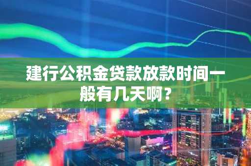 建行公积金贷款放款时间一般有几天啊？