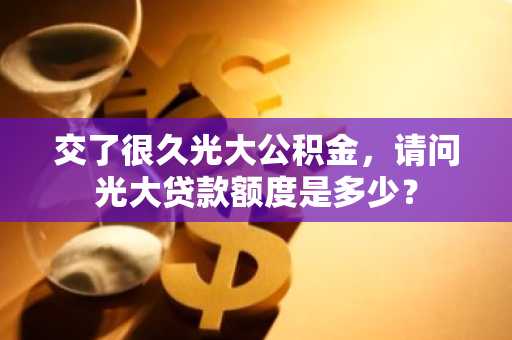 交了很久光大公积金，请问光大贷款额度是多少？