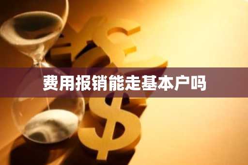 费用报销能走基本户吗