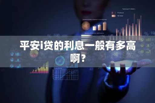平安i贷的利息一般有多高啊？