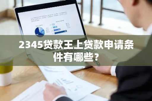 2345贷款王上贷款申请条件有哪些？