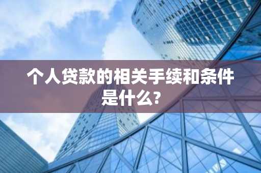 个人贷款的相关手续和条件是什么?