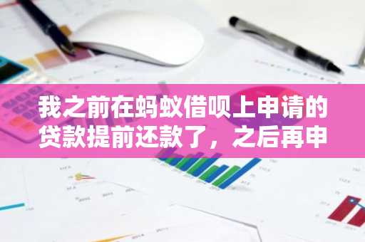 我之前在蚂蚁借呗上申请的贷款提前还款了，之后再申请就不能再借了，这是为什么？
