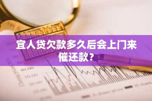 宜人贷欠款多久后会上门来催还款？