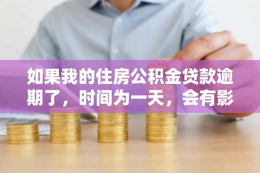 如果我的住房公积金贷款逾期了，时间为一天，会有影响吗？