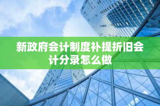 新政府会计制度补提折旧会计分录怎么做