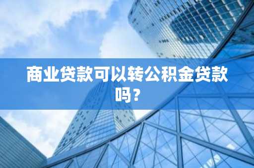 商业贷款可以转公积金贷款吗？