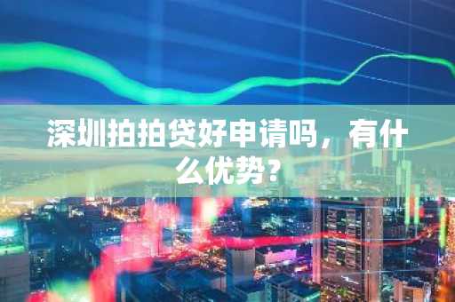 深圳拍拍贷好申请吗，有什么优势？