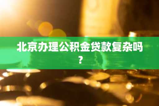 北京办理公积金贷款复杂吗？