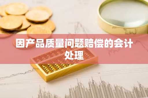 因产品质量问题赔偿的会计处理