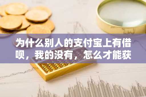 为什么别人的支付宝上有借呗，我的没有，怎么才能获得那个资格？