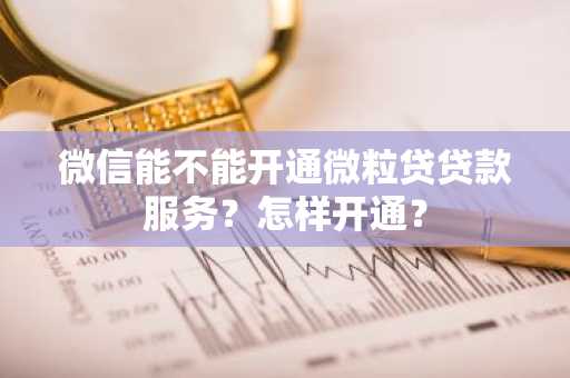 微信能不能开通微粒贷贷款服务？怎样开通？