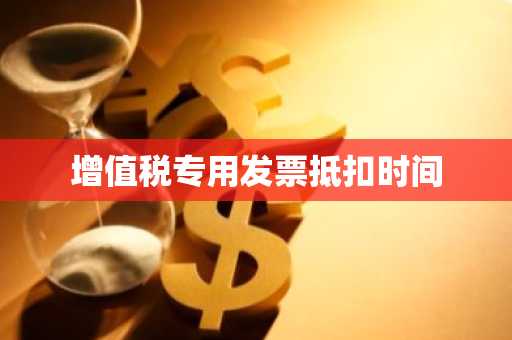 增值税专用发票抵扣时间