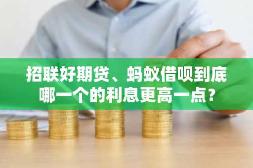 招联好期贷、蚂蚁借呗到底哪一个的利息更高一点？