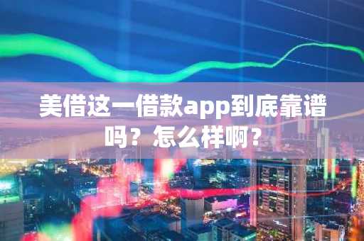美借这一借款app到底靠谱吗？怎么样啊？