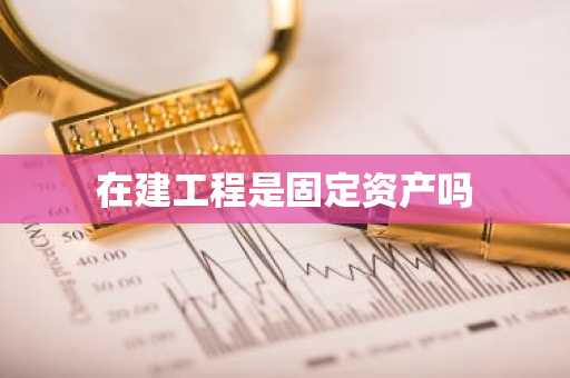 在建工程是固定资产吗