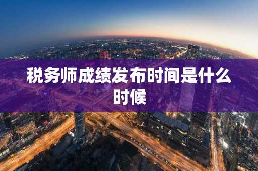税务师成绩发布时间是什么时候
