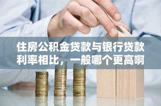 住房公积金贷款与银行贷款利率相比，一般哪个更高啊？
