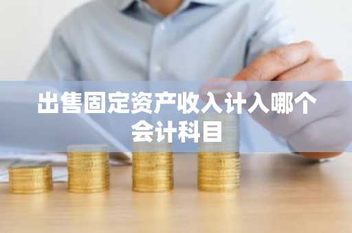 出售固定资产收入计入哪个会计科目
